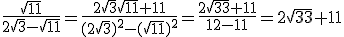\frac{\sqrt{11}}{2\sqrt{3}-\sqrt{11}}= \frac{2\sqrt{3}\sqrt{11}+11}{(2\sqrt{3})^2-(\sqrt{11})^2}= \frac{2\sqrt{33}+11}{12-11}=2\sqrt{33}+11